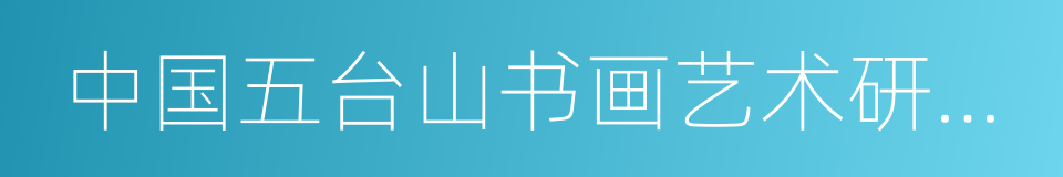 中国五台山书画艺术研究院的同义词