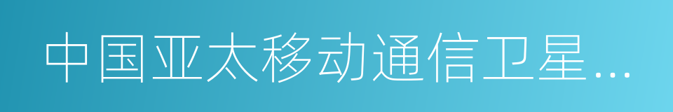 中国亚太移动通信卫星有限责任公司的同义词