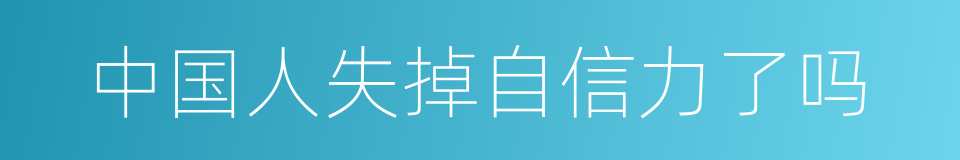 中国人失掉自信力了吗的同义词