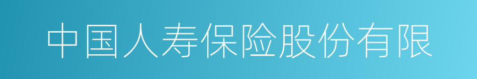 中国人寿保险股份有限的同义词