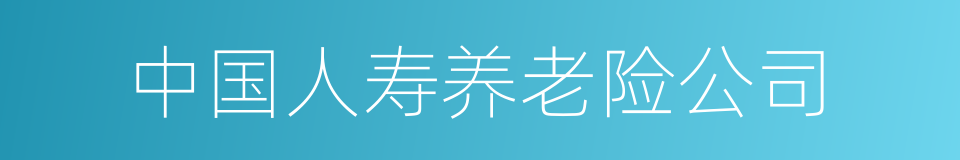 中国人寿养老险公司的同义词