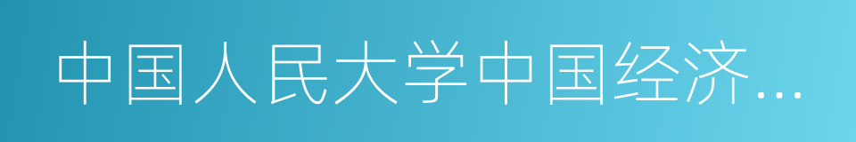 中国人民大学中国经济改革与发展研究院的同义词