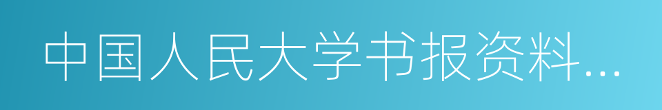 中国人民大学书报资料中心的同义词