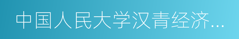 中国人民大学汉青经济与金融高级研究院的同义词