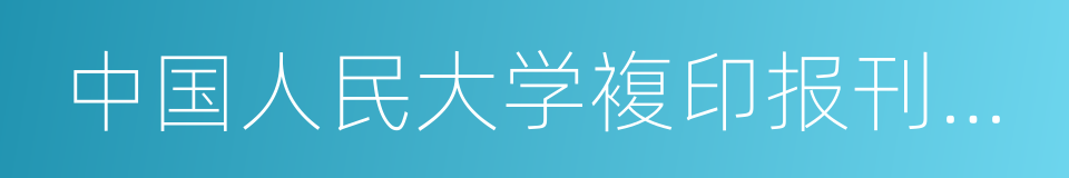 中国人民大学複印报刊资料的同义词