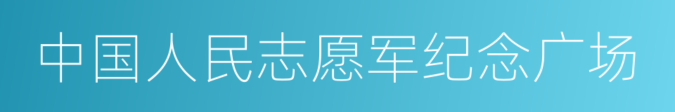 中国人民志愿军纪念广场的同义词
