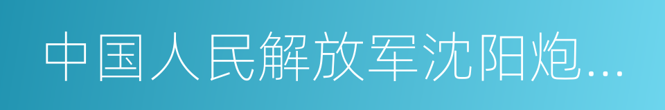 中国人民解放军沈阳炮兵学院的同义词