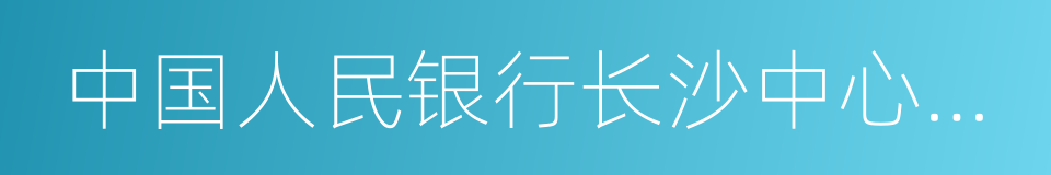 中国人民银行长沙中心支行的同义词