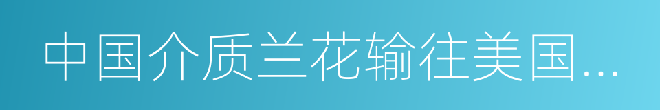 中国介质兰花输往美国工作计划的同义词