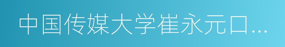 中国传媒大学崔永元口述历史研究中心的同义词