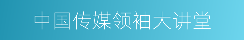 中国传媒领袖大讲堂的同义词