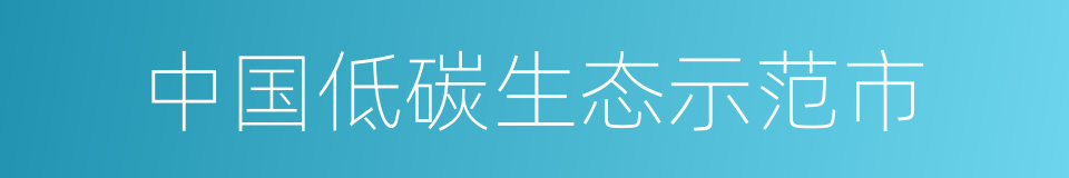 中国低碳生态示范市的同义词