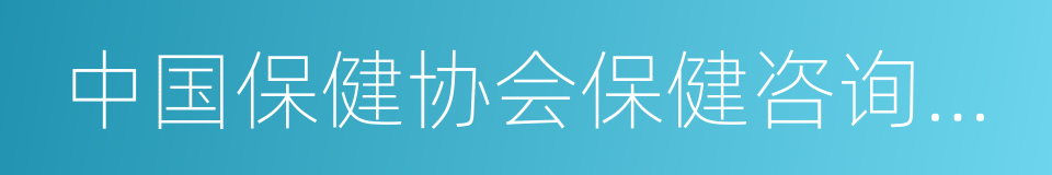 中国保健协会保健咨询服务工作委员会的同义词