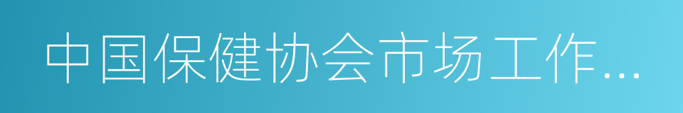 中国保健协会市场工作委员会的同义词