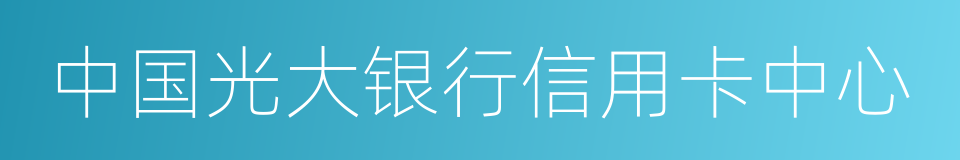 中国光大银行信用卡中心的同义词