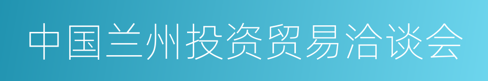 中国兰州投资贸易洽谈会的同义词