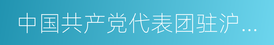 中国共产党代表团驻沪办事处纪念馆的同义词