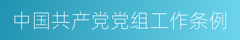 中国共产党党组工作条例的意思