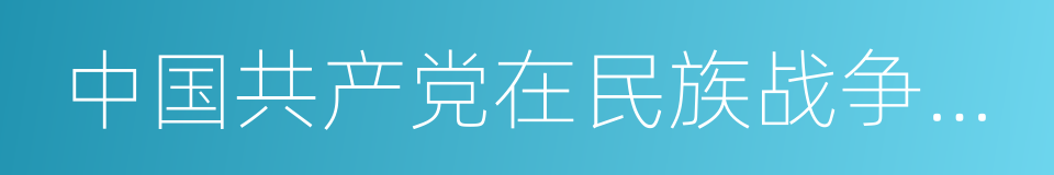 中国共产党在民族战争中的地位的同义词