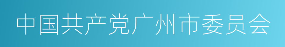 中国共产党广州市委员会的意思