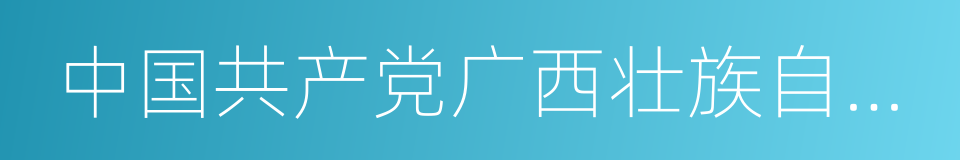 中国共产党广西壮族自治区第十一次代表大会的同义词