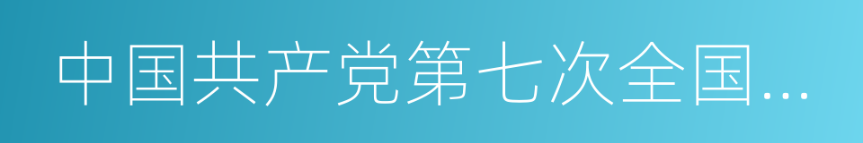 中国共产党第七次全国代表大会的同义词