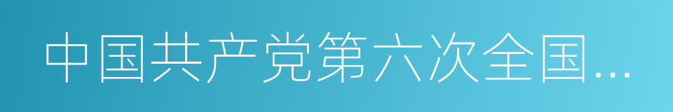 中国共产党第六次全国代表大会的意思