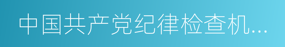 中国共产党纪律检查机关案件检查工作条例的同义词