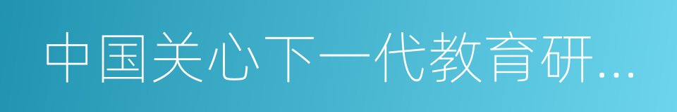 中国关心下一代教育研究院的同义词