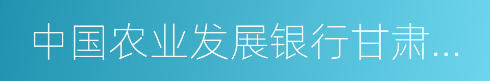 中国农业发展银行甘肃省分行的同义词