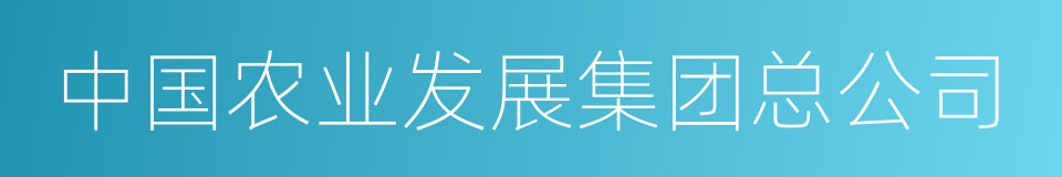 中国农业发展集团总公司的同义词