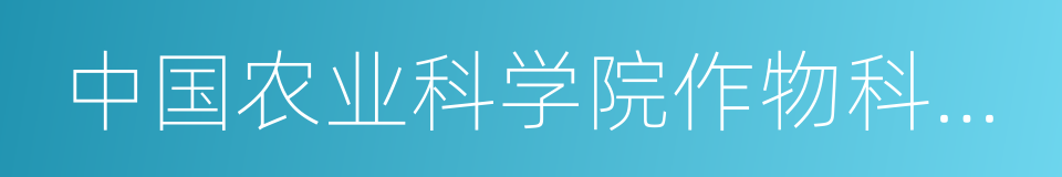 中国农业科学院作物科学研究所的同义词