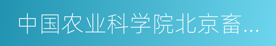 中国农业科学院北京畜牧兽医研究所的同义词