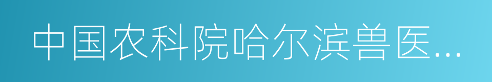 中国农科院哈尔滨兽医研究所的同义词