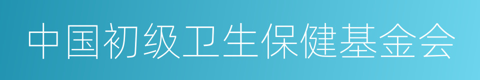 中国初级卫生保健基金会的同义词