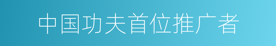 中国功夫首位推广者的同义词