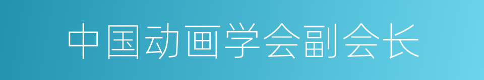 中国动画学会副会长的同义词