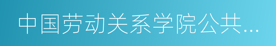 中国劳动关系学院公共管理系的同义词