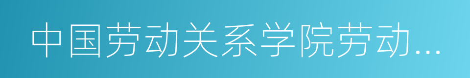 中国劳动关系学院劳动关系系的同义词