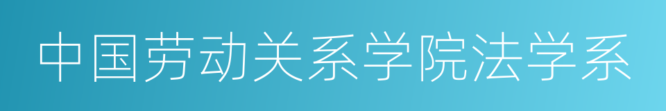 中国劳动关系学院法学系的同义词