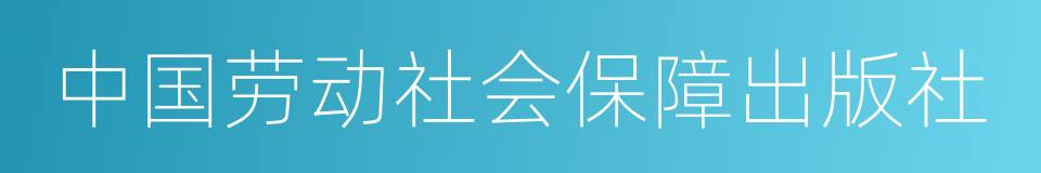 中国劳动社会保障出版社的同义词