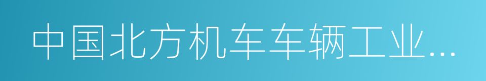 中国北方机车车辆工业集团公司的同义词