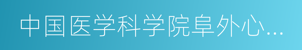 中国医学科学院阜外心血管医院的同义词