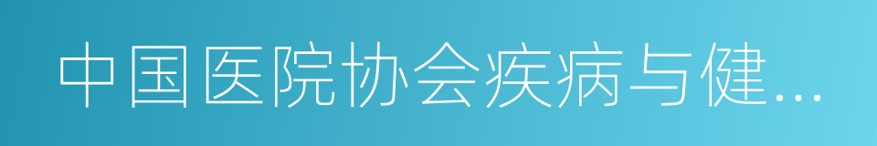 中国医院协会疾病与健康管理专业委员会的同义词