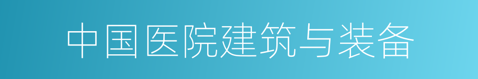 中国医院建筑与装备的同义词