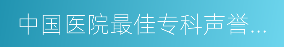 中国医院最佳专科声誉排行榜的同义词