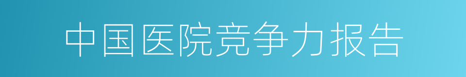 中国医院竞争力报告的同义词