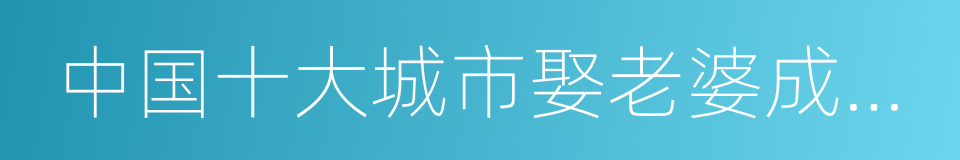 中国十大城市娶老婆成本排行榜的同义词