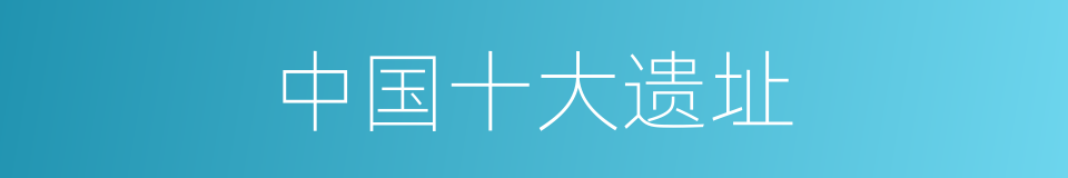中国十大遗址的同义词