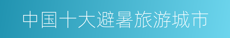 中国十大避暑旅游城市的同义词